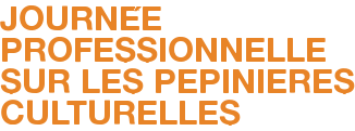 JOURNÉE PROFESSIONNELLE SUR LES PEPINIERES CULTURELLES 