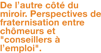  De l'autre côté du miroir. Perspectives de fraternisation entre chômeurs et "conseillers à l'emploi". 