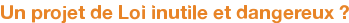 Un projet de Loi inutile et dangereux ?