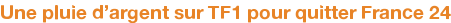 Une pluie d'argent sur TF1 pour quitter France 24