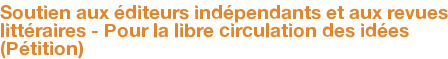 Soutien aux éditeurs indépendants et aux revues littéraires - Pour la libre circulation des idées (Pétition)