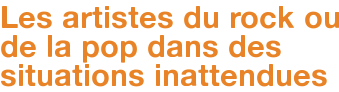 Les artistes du rock ou de la pop dans des situations inattendues