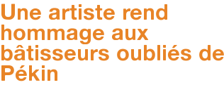 Une artiste rend hommage aux bâtisseurs oubliés de Pékin