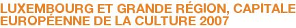 LUXEMBOURG ET GRANDE RÉGION, CAPITALE EUROPÉENNE DE LA CULTURE 2007