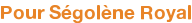 Pour Ségolène Royal