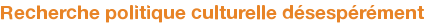 Recherche politique culturelle désespérément 