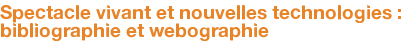Spectacle vivant et nouvelles technologies : bibliographie et webographie