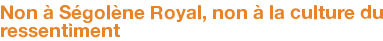 Non à Ségolène Royal, non à la culture du ressentiment