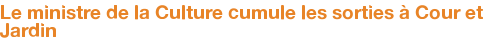 Le ministre de la Culture cumule les sorties à Cour et Jardin