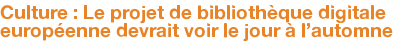 Culture : Le projet de bibliothèque digitale européenne devrait voir le jour à l'automne
