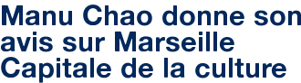 Manu Chao donne son avis sur Marseille Capitale de la culture
