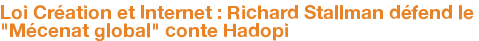  Loi Création et Internet : Richard Stallman défend le "Mécenat global" conte Hadopi