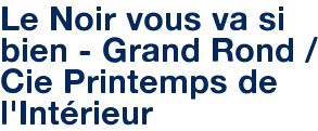 Le Noir vous va si bien - Grand Rond / Cie Printemps de l'Intérieur